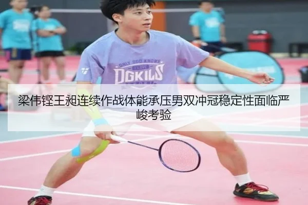 梁伟铿王昶连续作战体能承压男双冲冠稳定性面临严峻考验