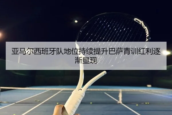 亚马尔西班牙队地位持续提升巴萨青训红利逐渐显现