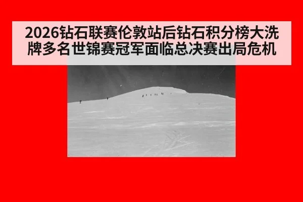 2026钻石联赛伦敦站后钻石积分榜大洗牌多名世锦赛冠军面临总决赛出局危机