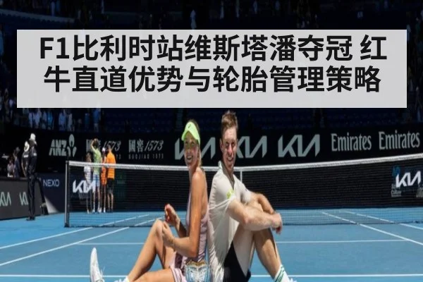 F1比利时站维斯塔潘夺冠 红牛直道优势与轮胎管理策略