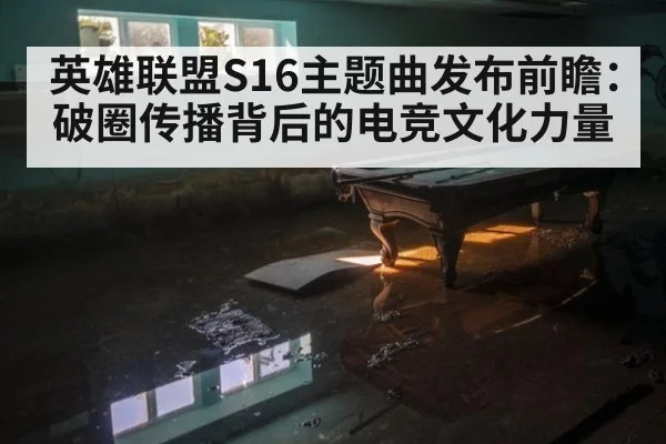 英雄联盟S16主题曲发布前瞻：破圈传播背后的电竞文化力量