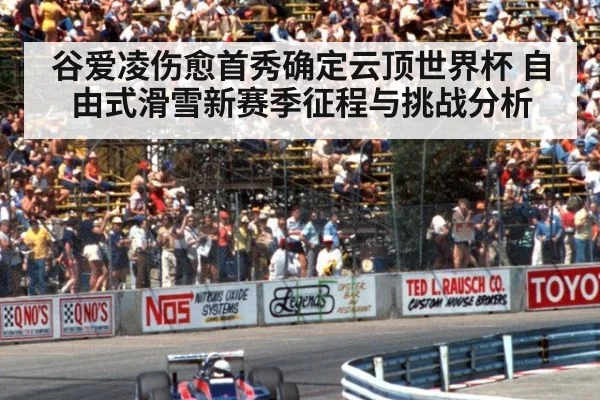 谷爱凌伤愈首秀确定云顶世界杯 自由式滑雪新赛季征程与挑战分析