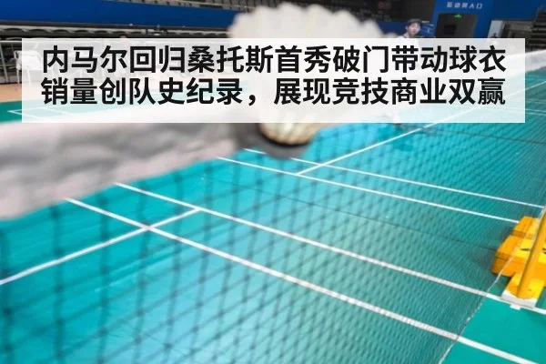 内马尔回归桑托斯首秀破门带动球衣销量创队史纪录,展现竞技商业双赢