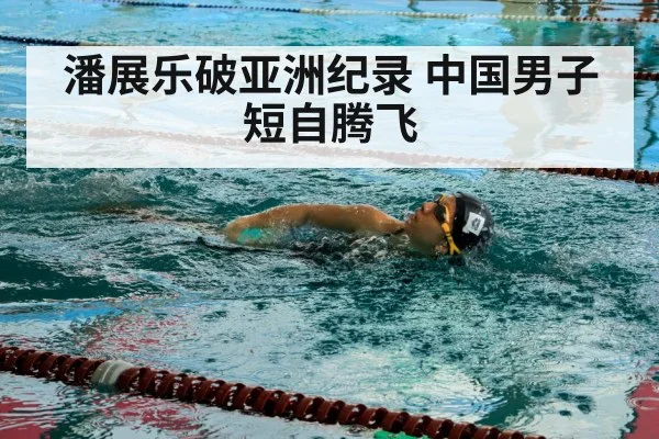 潘展乐破亚洲纪录 中国男子短自腾飞