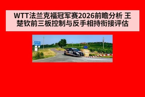 WTT法兰克福冠军赛2026前瞻分析 王楚钦前三板控制与反手相持衔接评估