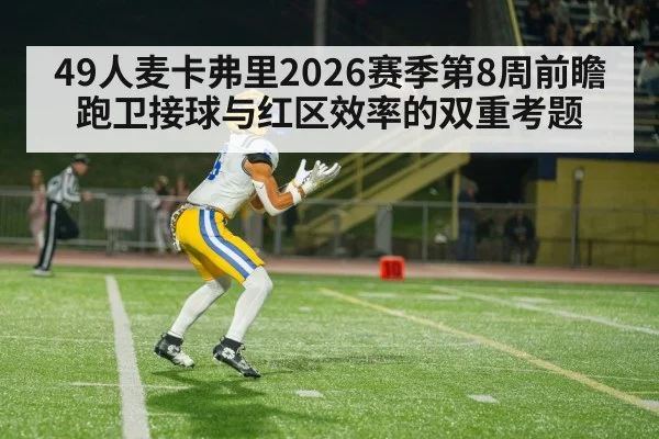 49人麦卡弗里2026赛季第8周前瞻 跑卫接球与红区效率的双重考题