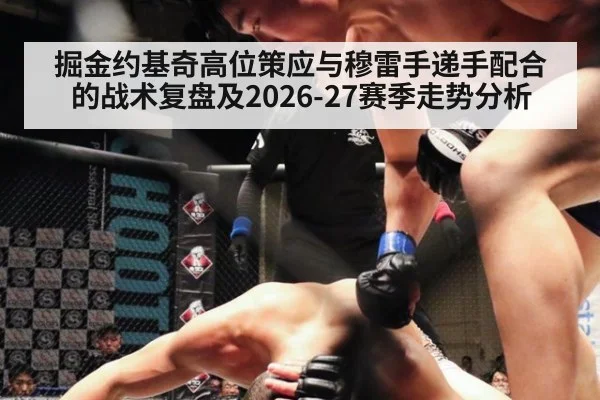 掘金约基奇高位策应与穆雷手递手配合的战术复盘及2026-27赛季走势分析